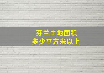 芬兰土地面积多少平方米以上