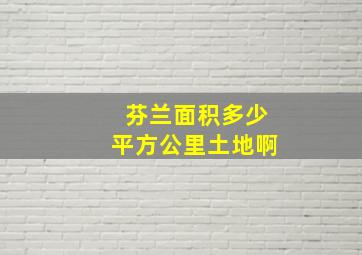 芬兰面积多少平方公里土地啊