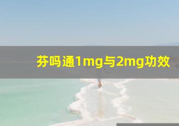 芬吗通1mg与2mg功效