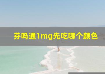 芬吗通1mg先吃哪个颜色