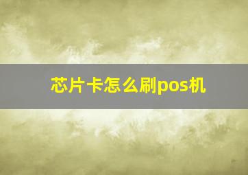 芯片卡怎么刷pos机