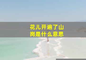 花儿开遍了山岗是什么意思