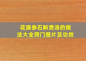 花旗参石斛煲汤的做法大全窍门图片及功效