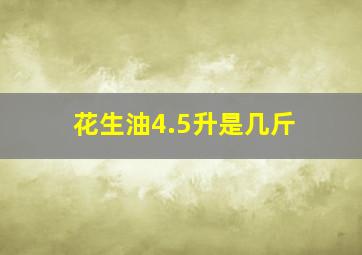 花生油4.5升是几斤