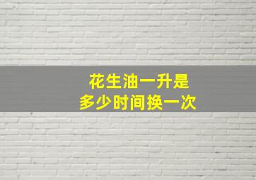 花生油一升是多少时间换一次