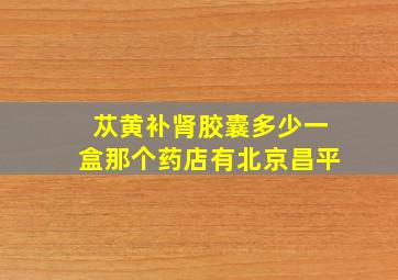 苁黄补肾胶囊多少一盒那个药店有北京昌平