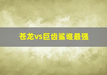 苍龙vs巨齿鲨谁最强