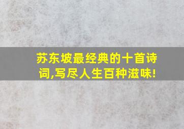 苏东坡最经典的十首诗词,写尽人生百种滋味!