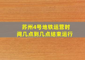 苏州4号地铁运营时间几点到几点结束运行