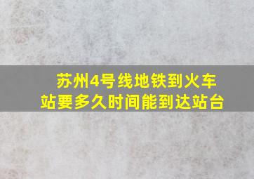 苏州4号线地铁到火车站要多久时间能到达站台