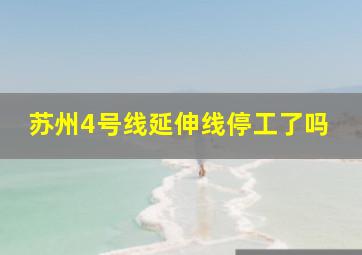 苏州4号线延伸线停工了吗