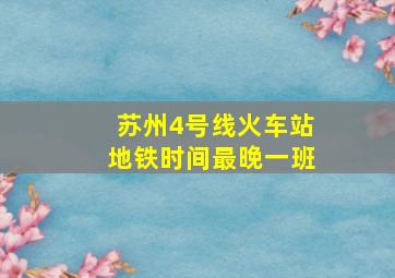 苏州4号线火车站地铁时间最晚一班