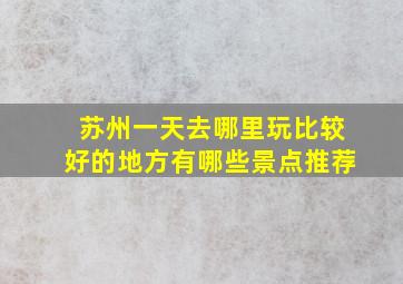 苏州一天去哪里玩比较好的地方有哪些景点推荐