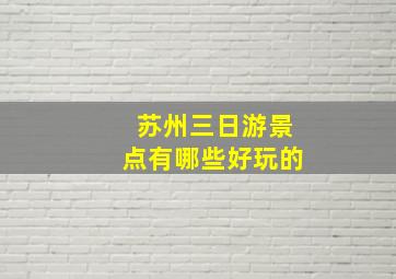 苏州三日游景点有哪些好玩的