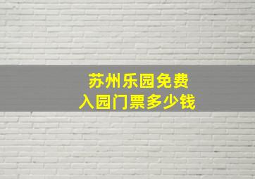 苏州乐园免费入园门票多少钱