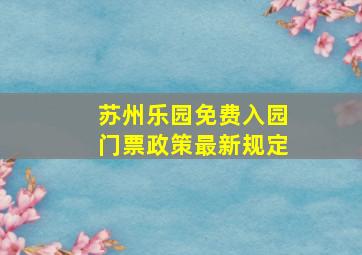 苏州乐园免费入园门票政策最新规定