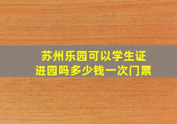 苏州乐园可以学生证进园吗多少钱一次门票