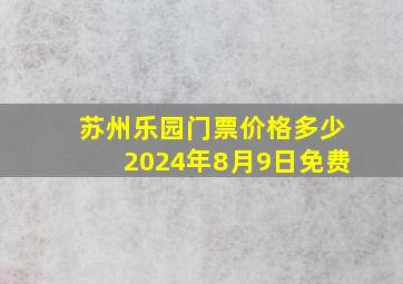 苏州乐园门票价格多少2024年8月9日免费