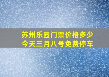 苏州乐园门票价格多少今天三月八号免费停车