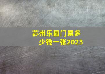 苏州乐园门票多少钱一张2023