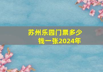 苏州乐园门票多少钱一张2024年