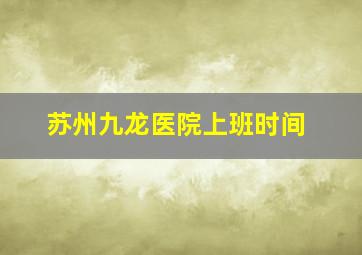 苏州九龙医院上班时间