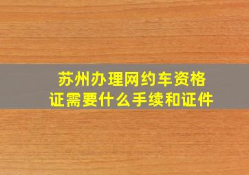 苏州办理网约车资格证需要什么手续和证件