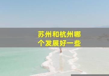 苏州和杭州哪个发展好一些