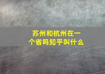 苏州和杭州在一个省吗知乎叫什么