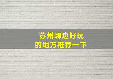 苏州哪边好玩的地方推荐一下