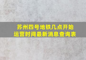 苏州四号地铁几点开始运营时间最新消息查询表