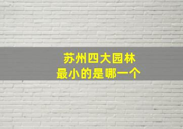 苏州四大园林最小的是哪一个