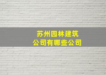 苏州园林建筑公司有哪些公司