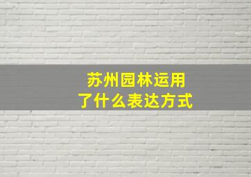 苏州园林运用了什么表达方式