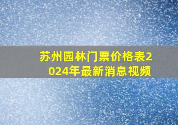 苏州园林门票价格表2024年最新消息视频