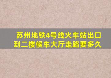 苏州地铁4号线火车站出口到二楼候车大厅走路要多久