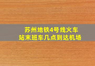 苏州地铁4号线火车站末班车几点到达机场