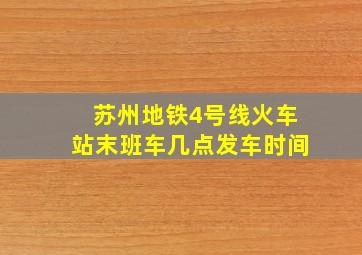 苏州地铁4号线火车站末班车几点发车时间