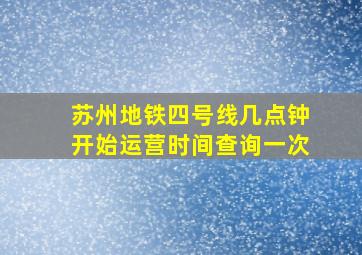 苏州地铁四号线几点钟开始运营时间查询一次