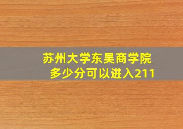 苏州大学东吴商学院多少分可以进入211