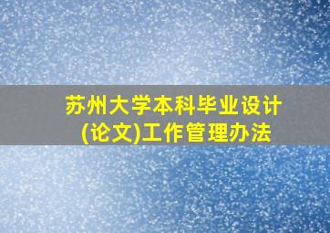 苏州大学本科毕业设计(论文)工作管理办法