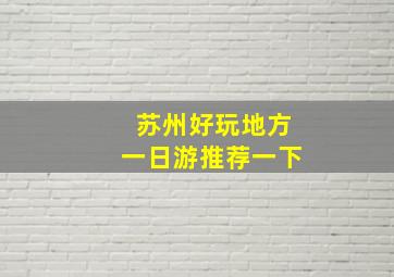 苏州好玩地方一日游推荐一下