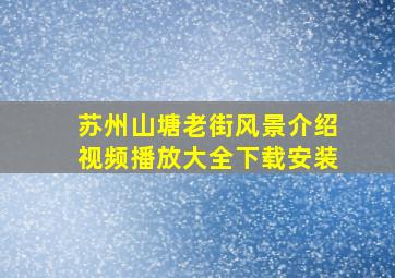 苏州山塘老街风景介绍视频播放大全下载安装