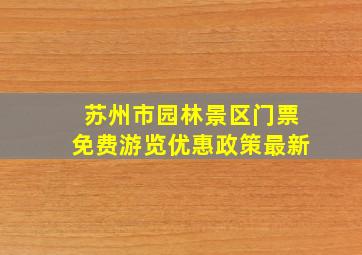 苏州市园林景区门票免费游览优惠政策最新