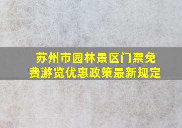 苏州市园林景区门票免费游览优惠政策最新规定