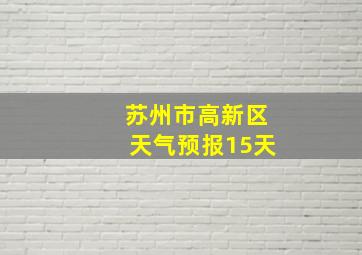 苏州市高新区天气预报15天