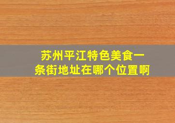 苏州平江特色美食一条街地址在哪个位置啊