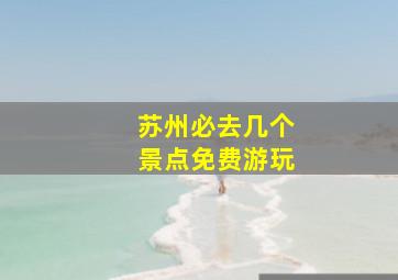 苏州必去几个景点免费游玩