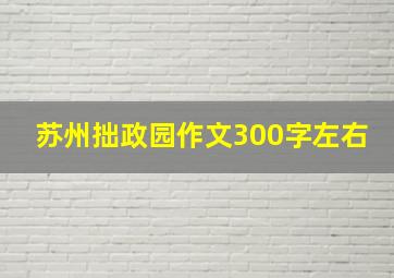 苏州拙政园作文300字左右