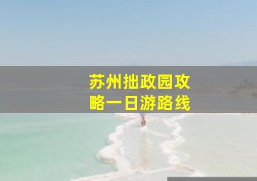 苏州拙政园攻略一日游路线